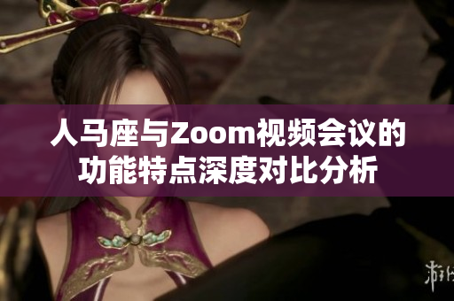 人马座与Zoom视频会议的功能特点深度对比分析