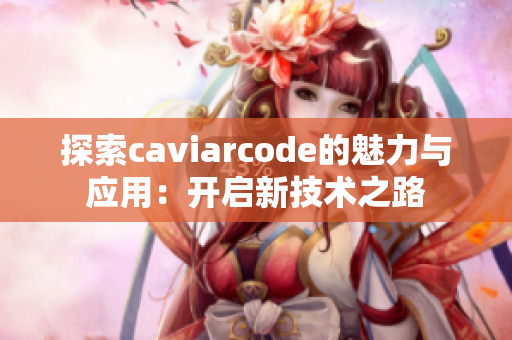 探索caviarcode的魅力与应用：开启新技术之路