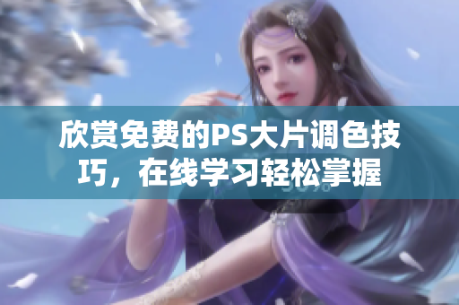 欣赏免费的PS大片调色技巧，在线学习轻松掌握