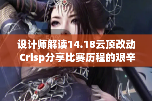 设计师解读14.18云顶改动 Crisp分享比赛历程的艰辛与挑战