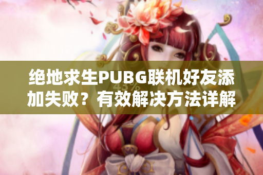 绝地求生PUBG联机好友添加失败？有效解决方法详解！