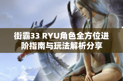 街霸33 RYU角色全方位进阶指南与玩法解析分享