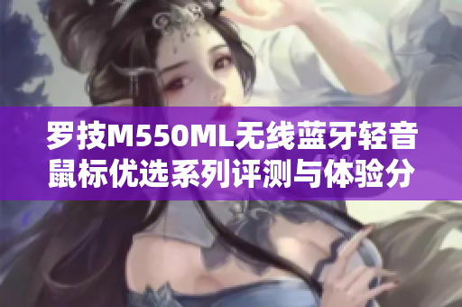 罗技M550ML无线蓝牙轻音鼠标优选系列评测与体验分享