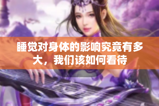 睡觉对身体的影响究竟有多大，我们该如何看待