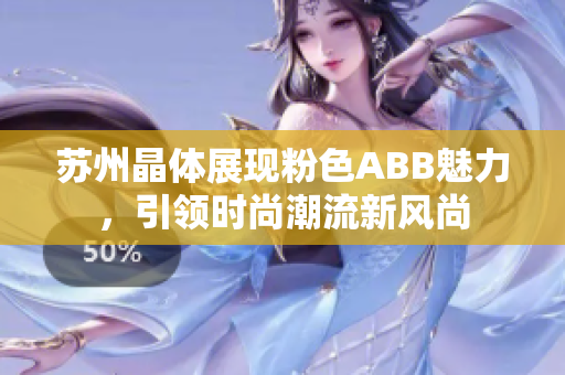 苏州晶体展现粉色ABB魅力，引领时尚潮流新风尚