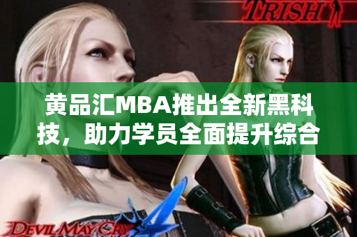 黄品汇MBA推出全新黑科技，助力学员全面提升综合素质