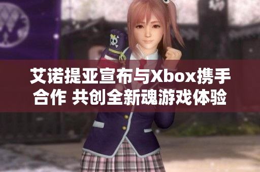 艾诺提亚宣布与Xbox携手合作 共创全新魂游戏体验