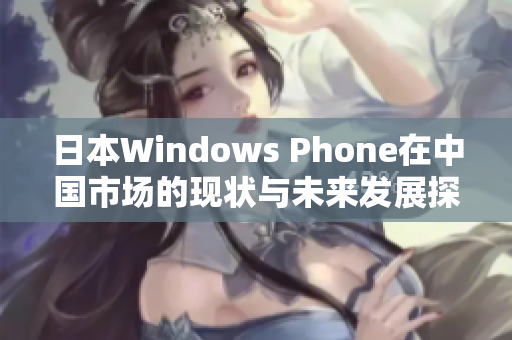 日本Windows Phone在中国市场的现状与未来发展探讨