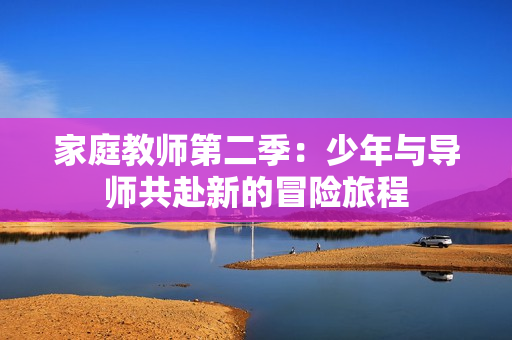 家庭教师第二季：少年与导师共赴新的冒险旅程