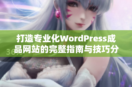 打造专业化WordPress成品网站的完整指南与技巧分享