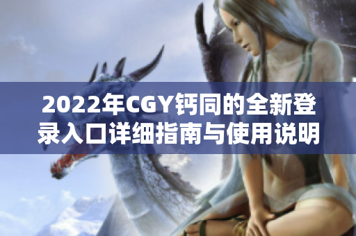 2022年CGY钙同的全新登录入口详细指南与使用说明