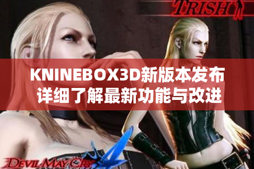 KNINEBOX3D新版本发布 详细了解最新功能与改进内容