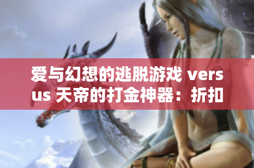 爱与幻想的逃脱游戏 versus 天帝的打金神器：折扣手游网的精彩对决