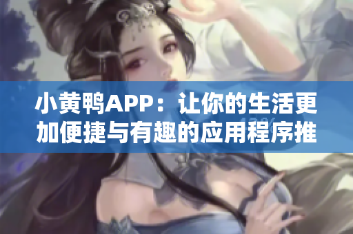 小黄鸭APP：让你的生活更加便捷与有趣的应用程序推荐