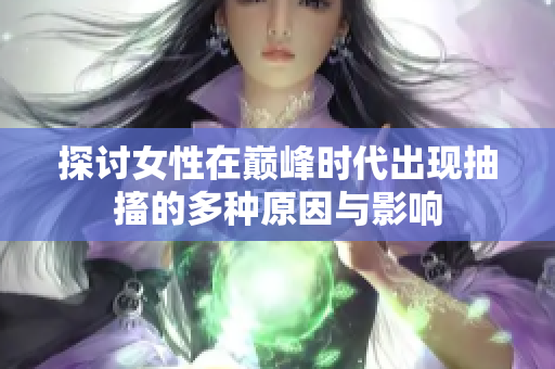 探讨女性在巅峰时代出现抽搐的多种原因与影响