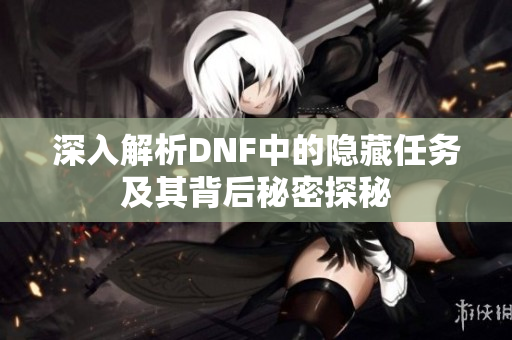 深入解析DNF中的隐藏任务及其背后秘密探秘