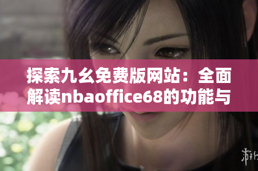 探索九幺免费版网站：全面解读nbaoffice68的功能与优势