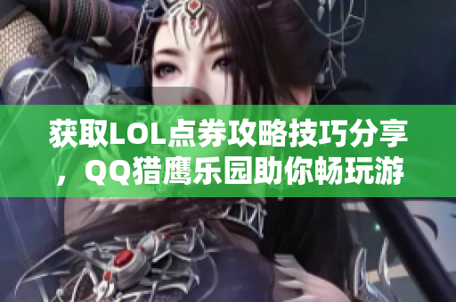 获取LOL点券攻略技巧分享，QQ猎鹰乐园助你畅玩游戏