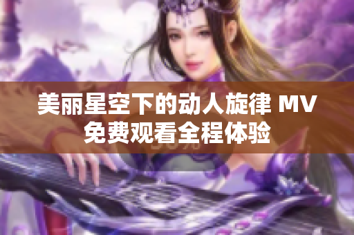 美丽星空下的动人旋律 MV免费观看全程体验