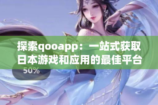 探索qooapp：一站式获取日本游戏和应用的最佳平台