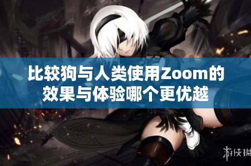 比较狗与人类使用Zoom的效果与体验哪个更优越