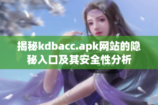 揭秘kdbacc.apk网站的隐秘入口及其安全性分析