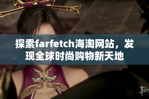 探索farfetch海淘网站，发现全球时尚购物新天地