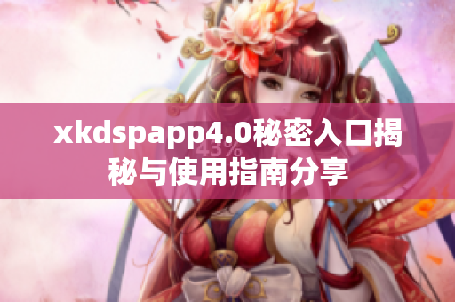 xkdspapp4.0秘密入口揭秘与使用指南分享