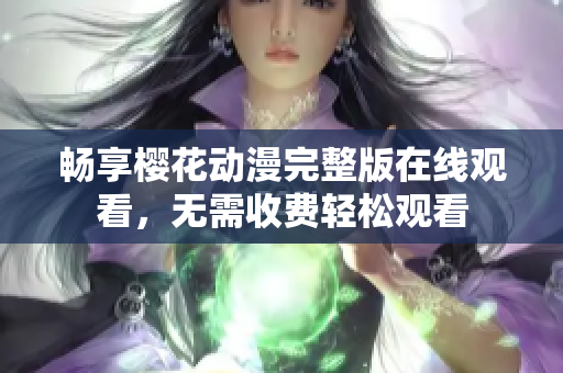 畅享樱花动漫完整版在线观看，无需收费轻松观看