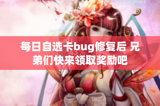 每日自选卡bug修复后 兄弟们快来领取奖励吧