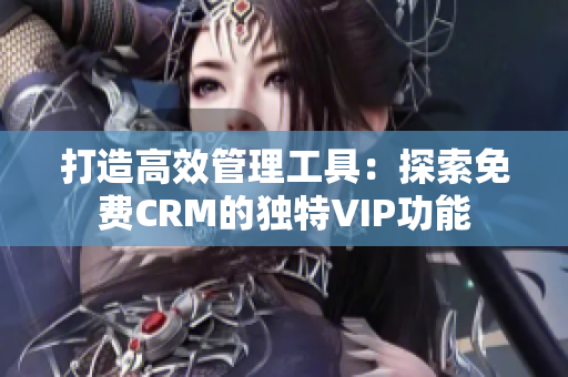 打造高效管理工具：探索免费CRM的独特VIP功能