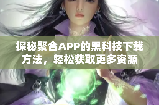 探秘聚合APP的黑科技下载方法，轻松获取更多资源