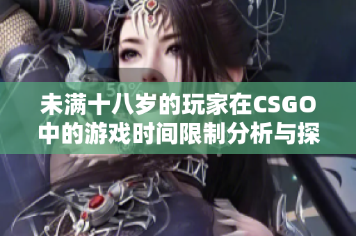 未满十八岁的玩家在CSGO中的游戏时间限制分析与探讨