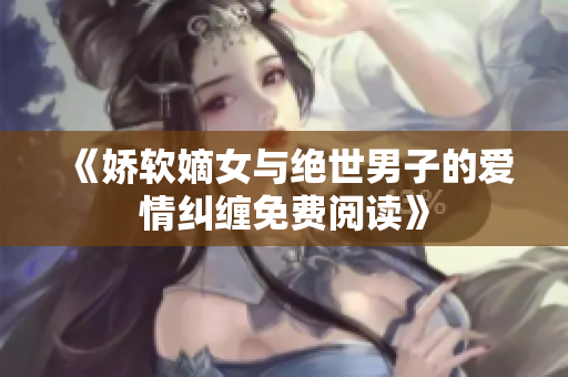 《娇软嫡女与绝世男子的爱情纠缠免费阅读》