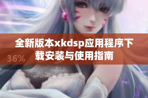 全新版本xkdsp应用程序下载安装与使用指南