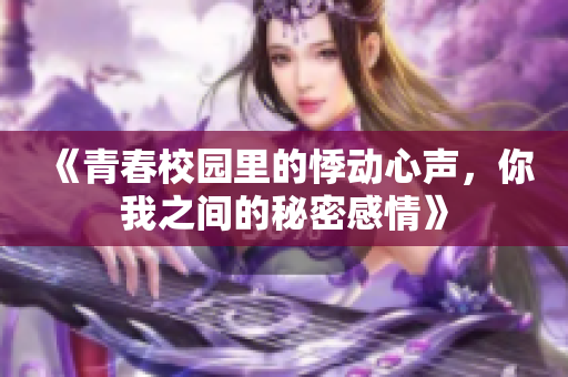 《青春校园里的悸动心声，你我之间的秘密感情》