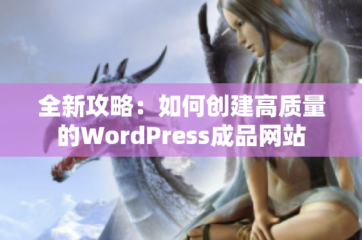 全新攻略：如何创建高质量的WordPress成品网站