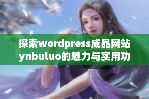 探索wordpress成品网站ynbuluo的魅力与实用功能