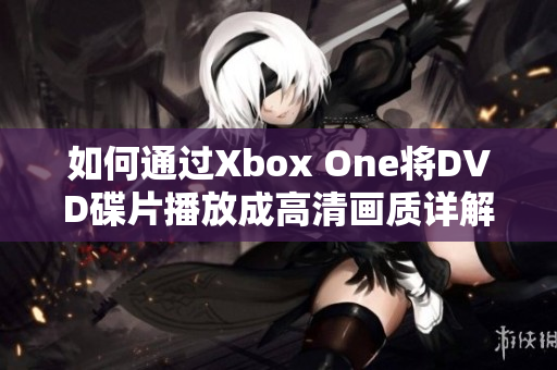 如何通过Xbox One将DVD碟片播放成高清画质详解指南