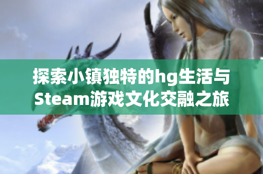 探索小镇独特的hg生活与Steam游戏文化交融之旅