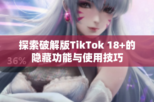 探索破解版TikTok 18+的隐藏功能与使用技巧