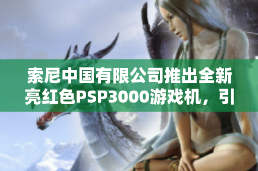 索尼中国有限公司推出全新亮红色PSP3000游戏机，引领游戏热潮