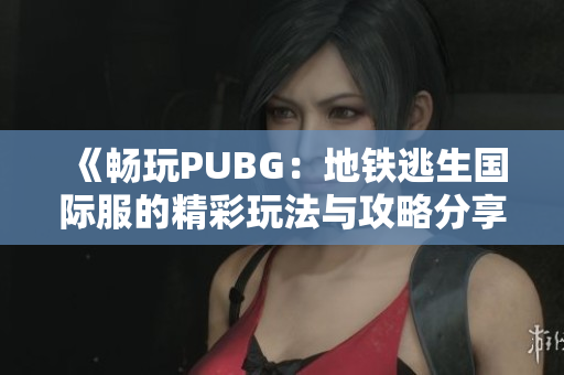 《畅玩PUBG：地铁逃生国际服的精彩玩法与攻略分享》