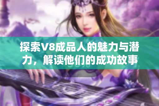 探索V8成品人的魅力与潜力，解读他们的成功故事