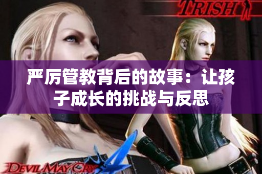 严厉管教背后的故事：让孩子成长的挑战与反思