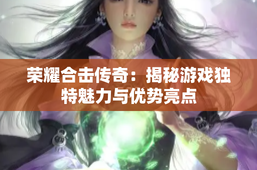 荣耀合击传奇：揭秘游戏独特魅力与优势亮点