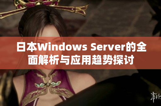 日本Windows Server的全面解析与应用趋势探讨