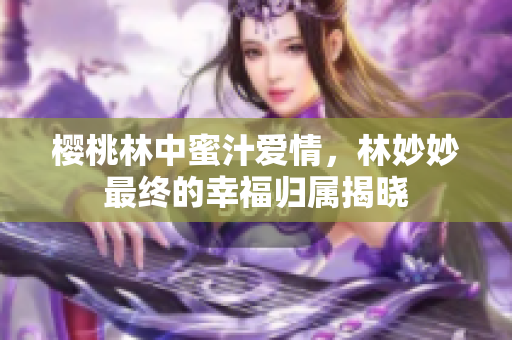 樱桃林中蜜汁爱情，林妙妙最终的幸福归属揭晓