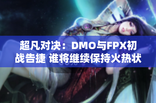 超凡对决：DMO与FPX初战告捷 谁将继续保持火热状态？