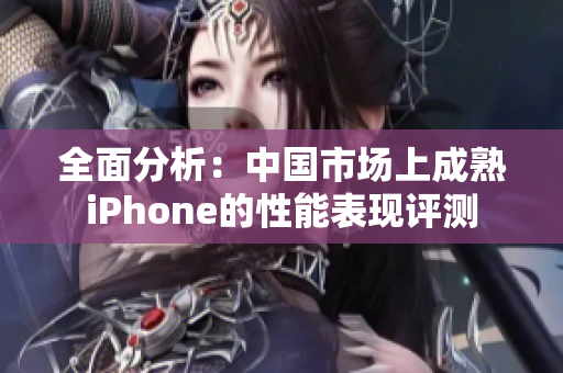 全面分析：中国市场上成熟iPhone的性能表现评测